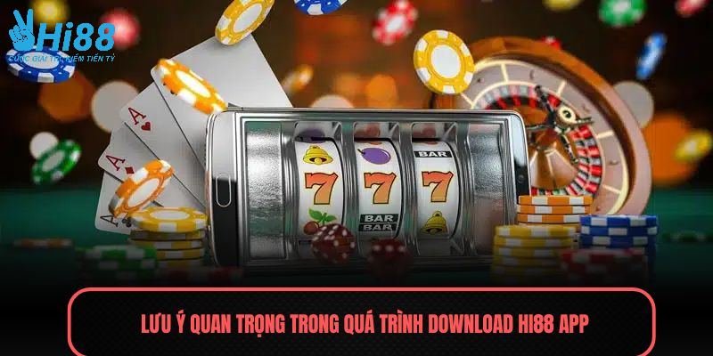 Lưu ý quan trọng trong quá trình download HI88 app